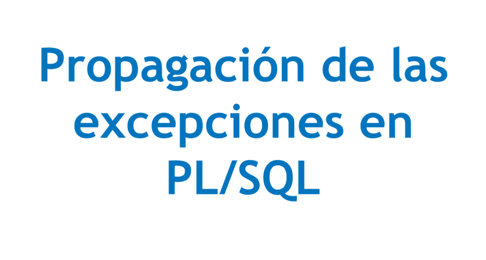 Propagación de las excepciones en PL/SQL Propagación de las excepciones en PL/SQL
